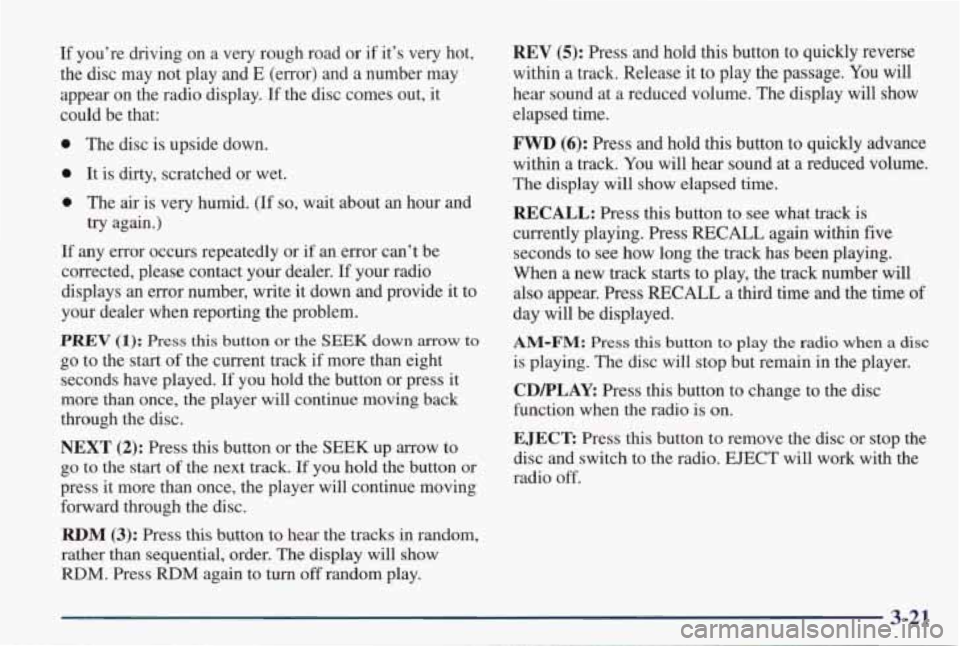 PONTIAC GRAND PRIX 1998  Owners Manual If you’re  driving  on  a  very  rough  road  or if  it’s  very  hot, 
the  disc  may  not  play  and 
E (error)  and a number  may 
appear  on  the  radio  display. 
If the  disc  comes  out,  it