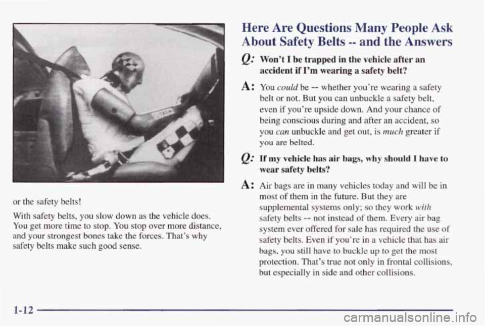 PONTIAC GRAND PRIX 1998  Owners Manual ”- 
or  the  safety  belts! 
With  safety  belts,  you  slow  down  as  the  vehicle  does. 
You  get  more  time  to  stop.  You stop  over  more  distance, 
and your  strongest  bones  take  the  