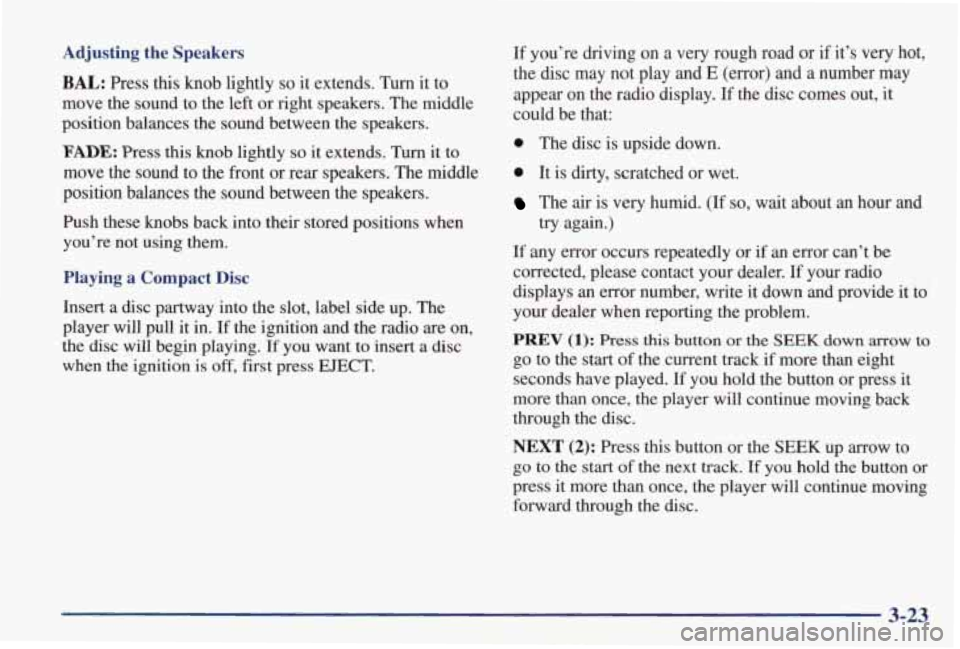 PONTIAC GRAND PRIX 1998  Owners Manual Adjusting the Speakers 
BAL: Press  this  knob  lightly so it extends.  Turn  it  to 
move  the  sound  to  the  left 
or right  speakers.  The  middle 
position  balances  the  sound  between  the  s