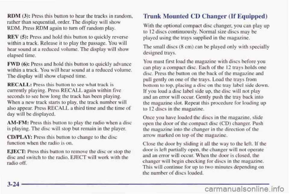 PONTIAC GRAND PRIX 1998  Owners Manual RDM (3): Press  this  button to hear  the  tracks  in  random, 
rather  than  sequential,  order.  The  display  will  show 
RDM, Press RDM again  to turn off random  play. 
REV (5): Press  and  hold 