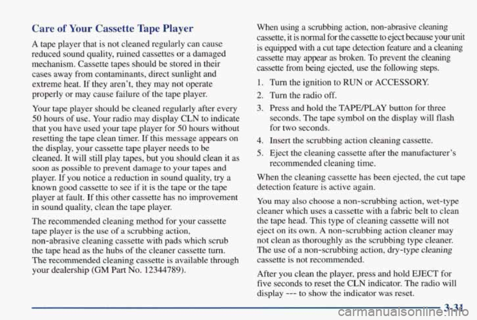 PONTIAC GRAND PRIX 1998  Owners Manual Care of Your Cassette  Tape  Player 
A tape  player  that is not  cleaned  regularly  can  cause 
reduced  sound  quality,  ruined  cassettes  or a  damaged 
mechanism.  Cassette  tapes  should  be  s