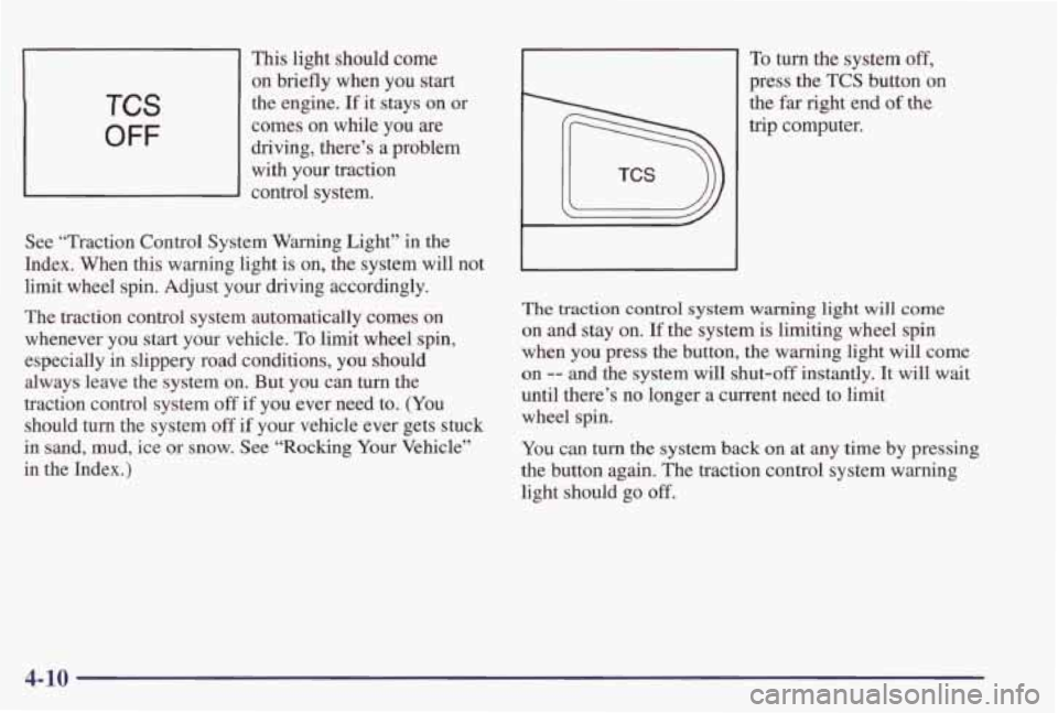PONTIAC GRAND PRIX 1998  Owners Manual This  light  should  come on  briefly  when  you  start 
comes  on  while 
you are 
driving,  there’s  a  problem  with  your  traction 
control  system. 
TCS 
OFF 
the  engine. If it  stays  on  or