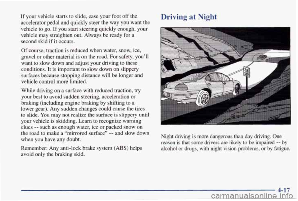PONTIAC GRAND PRIX 1998  Owners Manual If your  vehicle  starts  to  slide,  ease  your  foot off the 
accelerator  pedal  and  quickly  steer  the  way  you  want  the 
vehicle  to  go. 
If you  start  steering  quickly  enough,  your 
ve