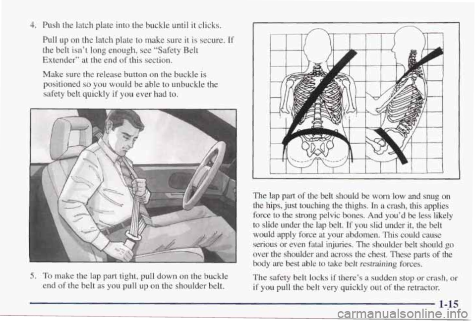 PONTIAC GRAND PRIX 1998  Owners Manual 4. Push  the  latch  plate  into the buckle  until  it  clicks. 
hll  up  on  the latch  plate 
to make  sure  it  is  secure. If 
the belt  isn’t  long  enough,  see  “Safety  Belt 
Extender”  