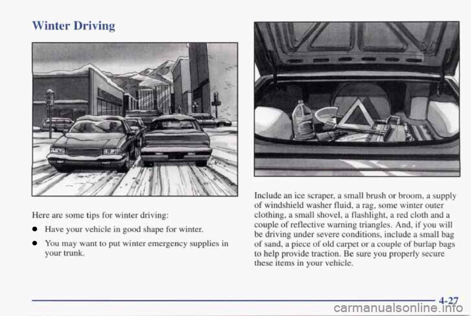PONTIAC GRAND PRIX 1998  Owners Manual Winter  Driving 
Here are some  tips for winter  driving: 
Have  your  vehicle  in  good  shape  for winter. 
You may  want  to  put  winter  emergency  supplies  in 
your  trunk.  Include  an 
ice sc