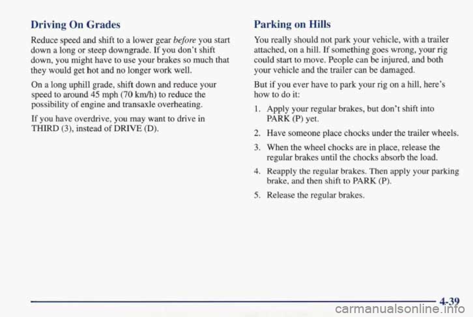 PONTIAC GRAND PRIX 1998  Owners Manual Driving  On  Grades 
Reduce  speed  and  shift  to  a  lower  gear before you  start 
down  a  long  or  steep  downgrade. 
If you  don’t  shift 
down,  you  might  have  to  use  your  brakes 
so m