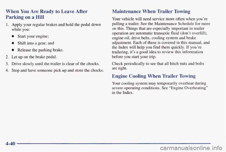 PONTIAC GRAND PRIX 1998  Owners Manual When You Are  Ready  to  Leave  After 
Parking  on 
a Hill 
1. Apply  your  regular  brakes  and  hold  the  pedal  down 
while  you: 
0 Start  your  engine; 
0 Shift  into  a  gear;  and 
0 Release t