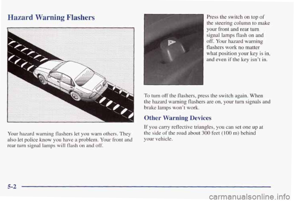 PONTIAC GRAND PRIX 1998  Owners Manual Hazard Warning Flashers 
Your hazard  warning  flashers  let  you warn others.  They 
also let  police know you  have a problem. Your front and 
rear turn signal  lamps  will  flash on and off. 
Press