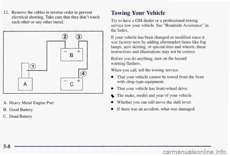 PONTIAC GRAND PRIX 1998  Owners Manual 12. Remove  the  cables in reverse  order to prevent 
electrical  shorting.  Take  care  that  they  don’t  touch 
each 
other or any  other  metal. 
nlo I 
A. Heavy  Metal  Engine Part 
B.  Good  B