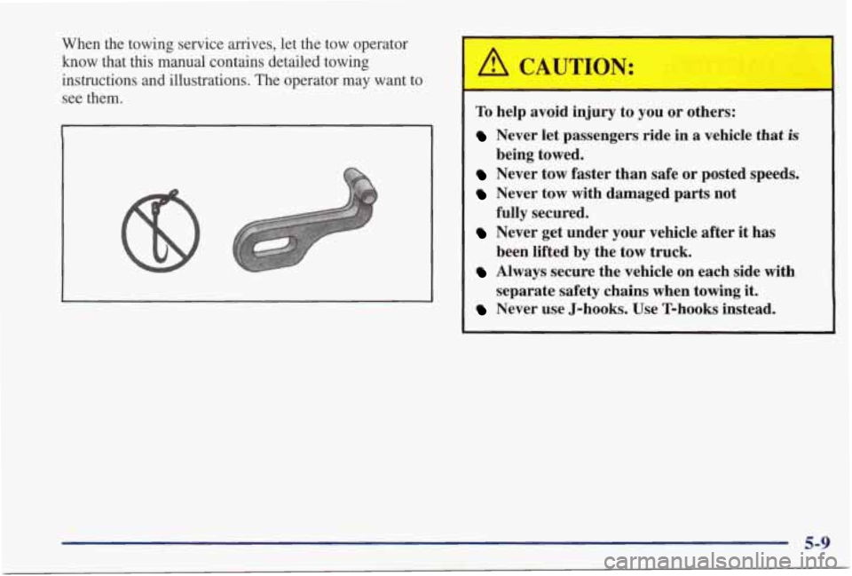 PONTIAC GRAND PRIX 1998  Owners Manual When  the  towing  service  arrives,  let the tow  operator 
know that  this  manual  contains  detailed  towing 
instructions  and  illustrations.  The  operator  may  want  to  see  them. A CAUTION: