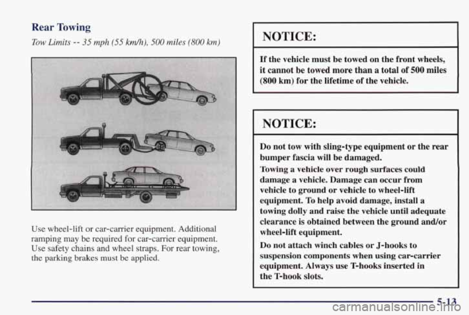 PONTIAC GRAND PRIX 1998  Owners Manual Rear Towing 
Tow Limits -- 35 mph (55 k&), 500 miles (800 km) 
Use  wheel-lift or car-carrier  equipment.  Additional 
ramping  may 
be required  for car-carrier  equipment. 
Use  safety  chains  and 