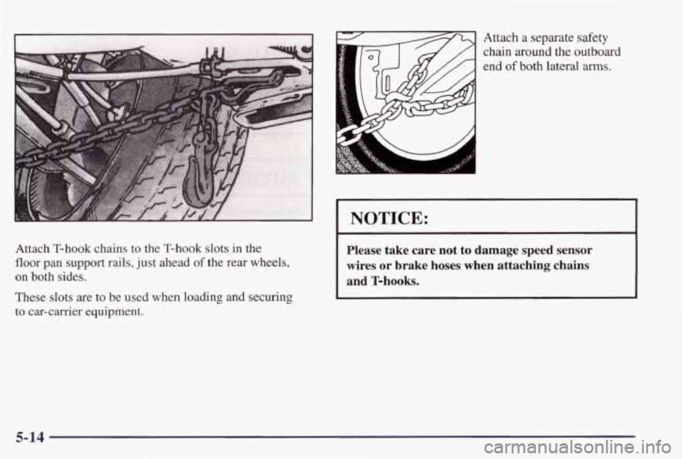 PONTIAC GRAND PRIX 1998  Owners Manual Attach a separate  safety 
chain around  the  outboard 
end of both lateral arms. 
NOTICE: 
Attach  T-hook  chains to the  T-hook  slots  in  the 
floor pan  support  rails, just ahead of the  rear  w