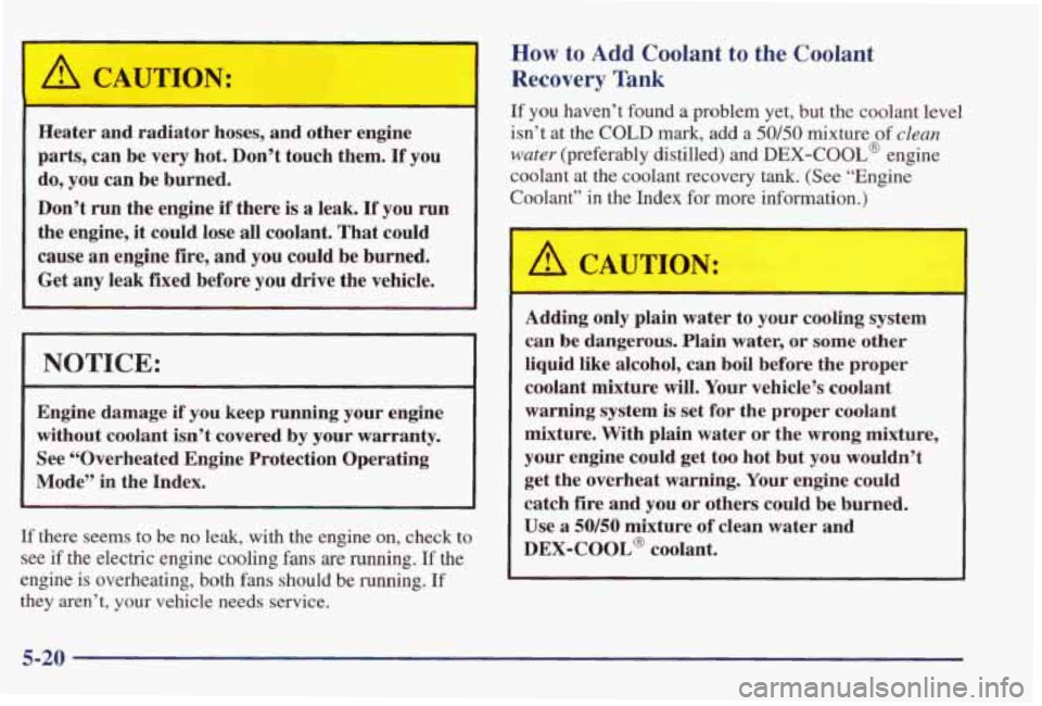 PONTIAC GRAND PRIX 1998  Owners Manual I A CAUTION: I 
Heater  and  radiator hoses, and  other  engine 
parts,  can  be very  hot. Don’t  touch them. 
If you 
do,  you  can  be  burned. 
Don’t  run the  engine 
if there is a leak. If y