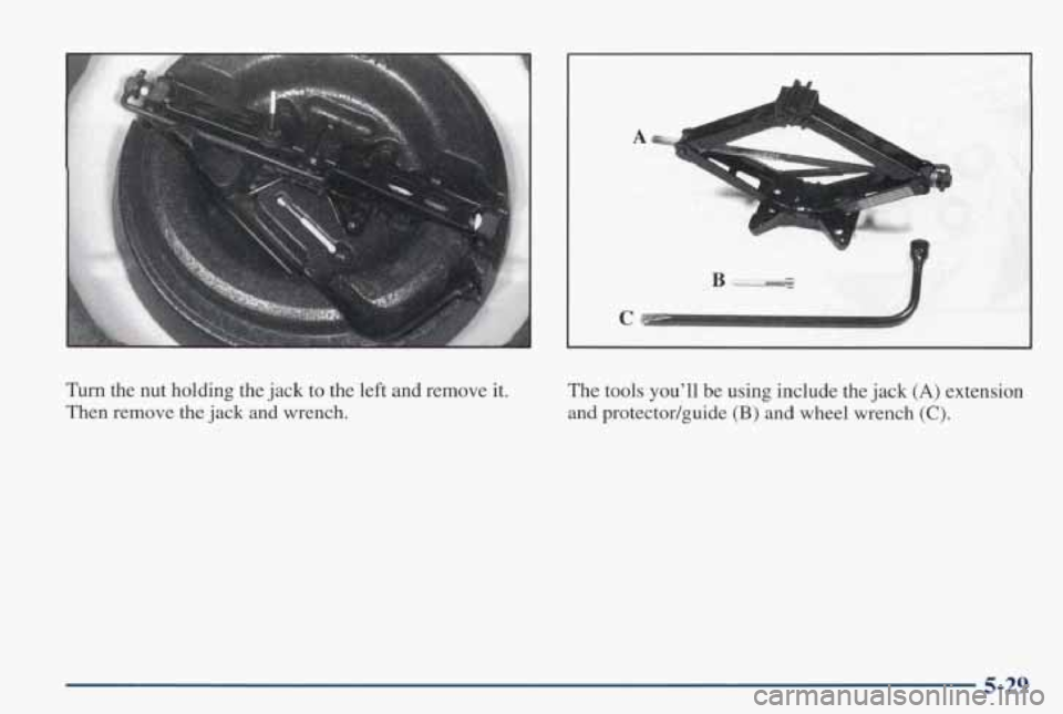 PONTIAC GRAND PRIX 1998  Owners Manual C 
Turn  the  nut holding  the jack to the  left  and  remove it. 
Then remove  the  jack  and wrench.  The tools you’ll 
be  using  include  the  jack 
(A) extension 
and protectodguide (B) and whe