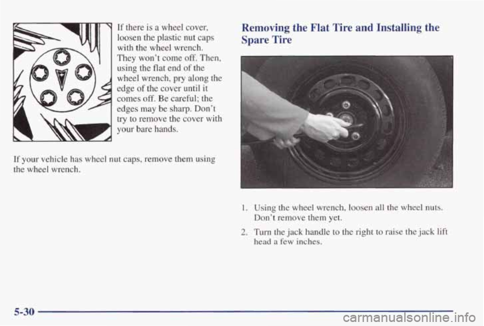 PONTIAC GRAND PRIX 1998  Owners Manual If there is a wheel  cover, 
loosen  the  plastic  nut  caps  with  the  wheel  wrench. 
They  won’t  come 
off. Then, 
using  the  flat  end 
of the 
wheel  wrench, 
pry along  the 
edge 
of the  c