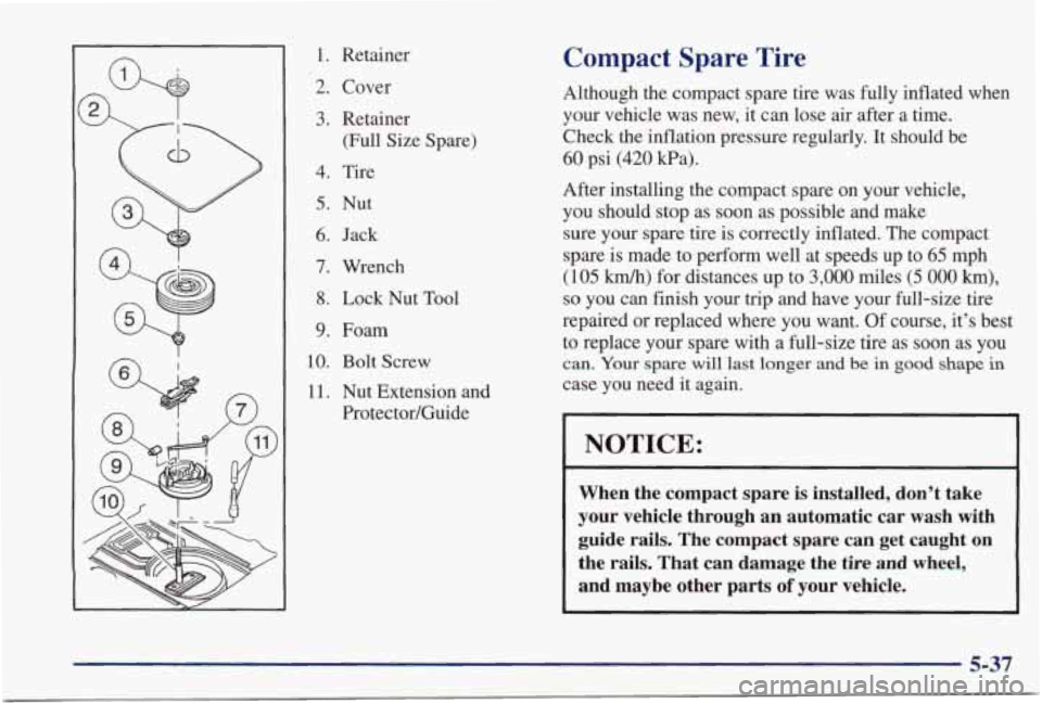 PONTIAC GRAND PRIX 1998  Owners Manual 1. Retainer 
2. Cover 
3.  Retainer  (Full  Size  Spare) 
4. Tire 
5. Nut 
6. Jack 
7. Wrench 
8. Lock Nut Tool 
9. Foam 
10. Bolt Screw 
11. Nut Extension  and 
Protector/Guide 
Compact  Spare  Tire 
