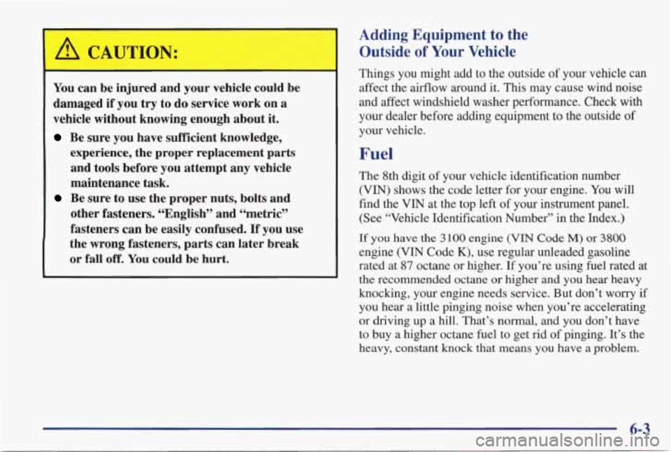 PONTIAC GRAND PRIX 1998  Owners Manual A CAUTION: 
You can be injured  and  your  vehicle c!!!d be 
damaged 
if you try to  do  service  work  on a 
vehicle without  knowing  enough  about it. 
Be sure  you have  sufficient  knowledge, 
ex