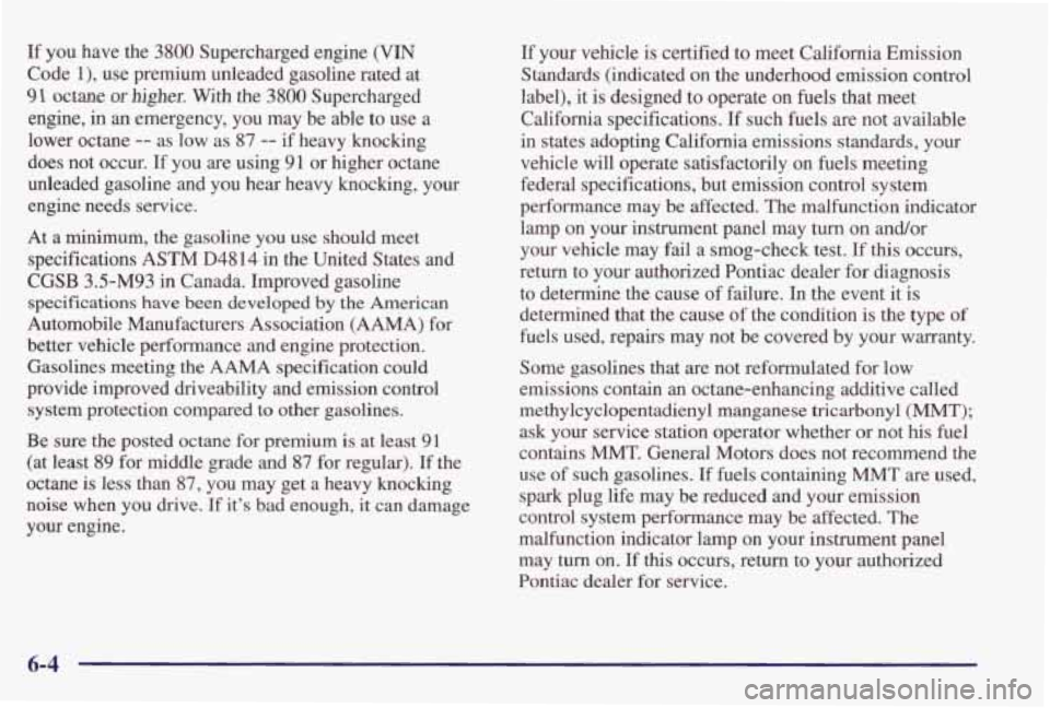 PONTIAC GRAND PRIX 1998  Owners Manual If you  have  the  3800  Supercharged  engine (VIN 
Code l), use  premium  unleaded  gasoline  rated  at 
91 octane or higher. With  the 3800 Supercharged 
engine,  in 
an emergency, you may  be  able
