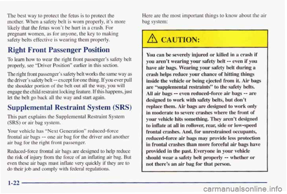 PONTIAC GRAND PRIX 1998  Owners Manual The best way to  protect  the  fetus  is  to protect  the 
mother.  When  a  safety  belt  is 
worn properly,  it’s  more 
likely 
that the fetus won’t  be  hurt in a  crash.  For 
pregnant  women