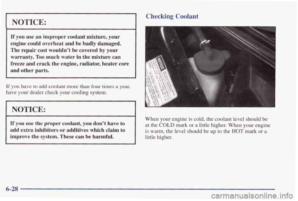 PONTIAC GRAND PRIX 1998  Owners Manual NOTICE: 
If you  use an  improper  coolant  mixture,  your 
engine  could  overheat  and  be  badly  damaged. 
The  repair  cost wouldn’t  be  covered by your 
warranty.  Too much  water  in  the  m