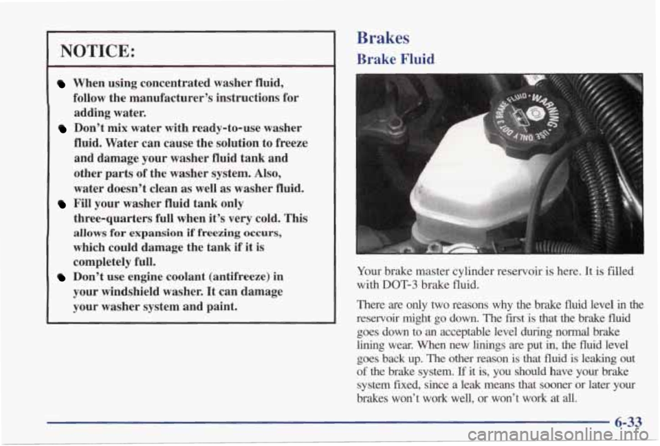 PONTIAC GRAND PRIX 1998  Owners Manual NOTICE: 
When using concentrated  washer  fluid, 
follow  the  manufacturer’s  instructions  for 
adding  water. 
Don’t  mix  water  with  ready-to-use  washer 
fluid.  Water  can  cause  the  sol