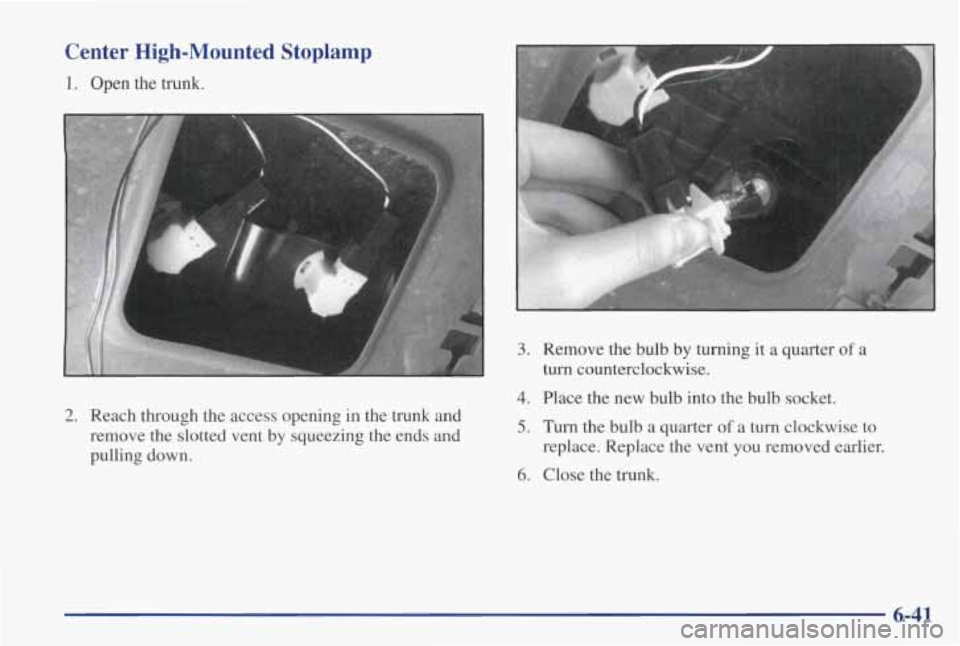 PONTIAC GRAND PRIX 1998  Owners Manual 2. Reach  through  the  access  opening in the  trunk  and 
remove  the  slotted  vent  by  squeezing  the  ends  and 
pulling  down. 
3. Remove  the bulb  by turning  it a quarter of a 
4. Place the 