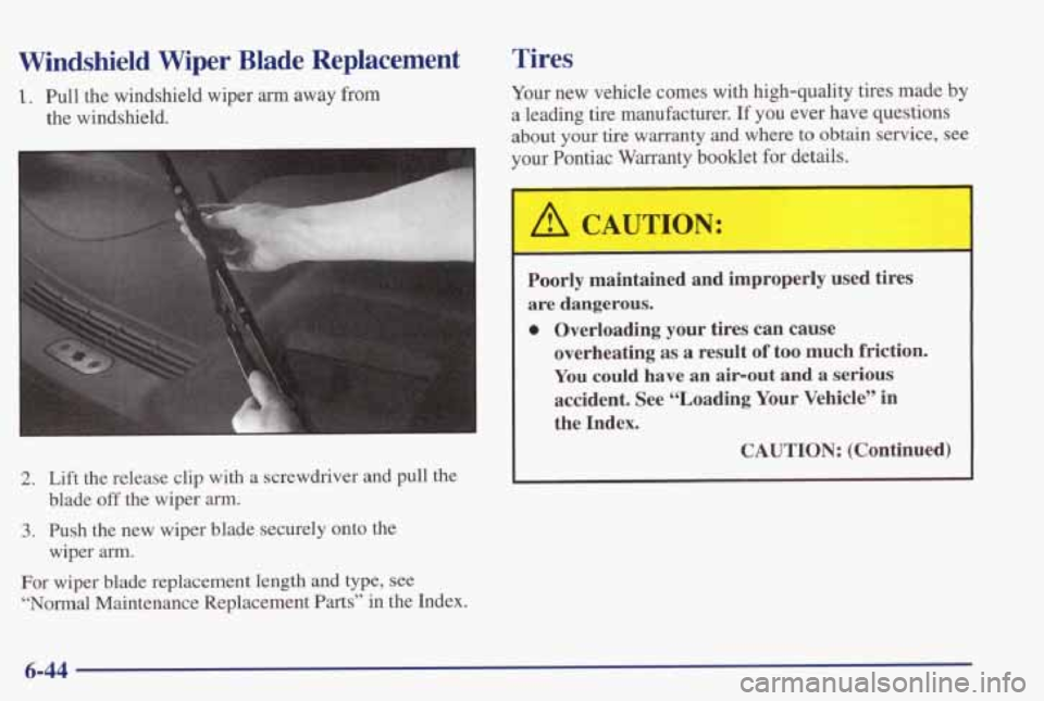 PONTIAC GRAND PRIX 1998  Owners Manual Windshield  Wiper Blade Replacement 
1. Pull the  windshield  wiper arm away  from 
the  windshield. 
2. Lift  the  release  clip  with  a screwdriver and pull the 
3. Push  the  new  wiper  blade  se