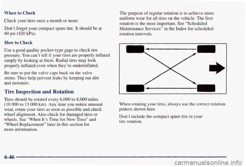 PONTIAC GRAND PRIX 1998  Owners Manual When to Check 
Check your  tires  once a month or more. 
Don’t  forget  your  compact  spare 
tire. It  should  be at 
60 psi (420 Pa). 
How to Check 
Use  a  good  quality  pocket-type  gage  to ch