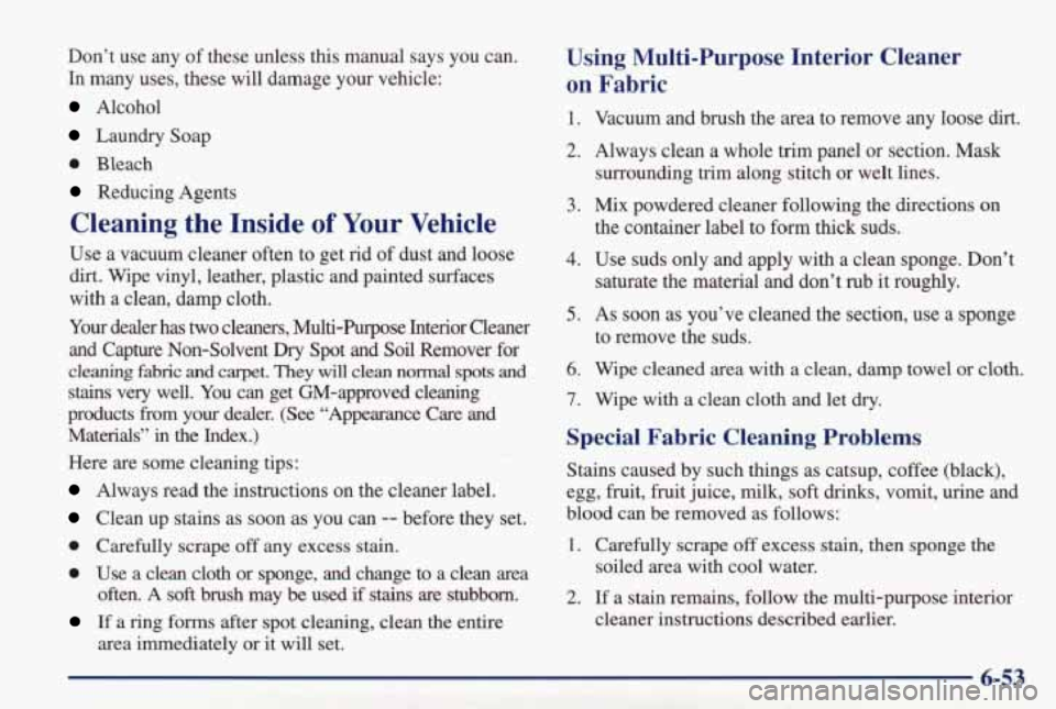 PONTIAC GRAND PRIX 1998  Owners Manual Don’t  use  any of these  unless  this  manual  says  you  can. 
In  many  uses,  these  will  damage  your  vehicle: 
Alcohol 
Laundry  Soap 
0 Bleach 
Reducing  Agents 
Cleaning the Inside of Your