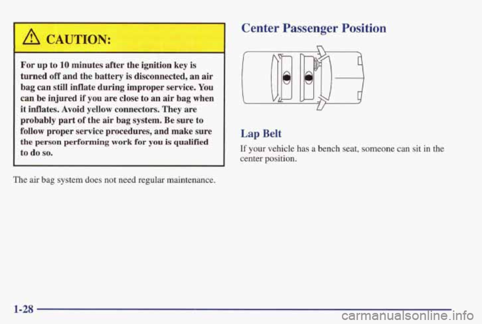 PONTIAC GRAND PRIX 1998  Owners Manual A CAUTION: 
For  up  to 10 minutes after  the  ignition key is 
turned 
off and  the  battery  is disconnected,  an  air 
bag  can  still  inflate  during  improper service. 
You 
can be injured  if  