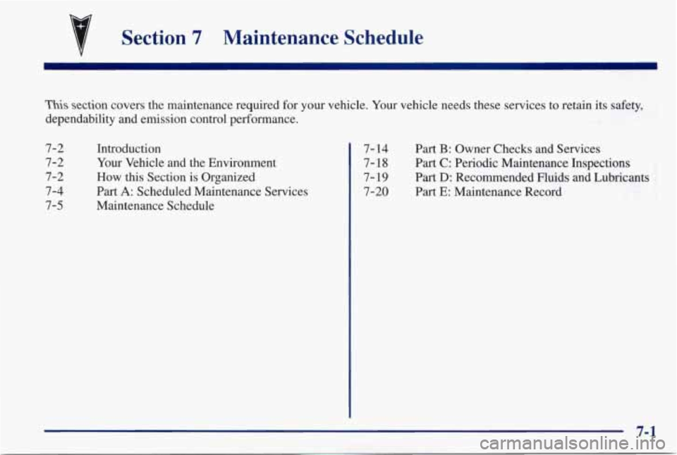 PONTIAC GRAND PRIX 1998  Owners Manual Section 7 Maintenance  Schedule 
This section  covers  the  maintenance  required  for  your  vehicle. Your vehicle  needs  these  services  to  retain  its safety, 
dependability  and  emission  cont