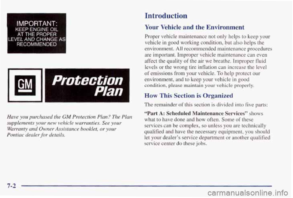 PONTIAC GRAND PRIX 1998  Owners Manual I 
tMPORTANT- 
KEEP ENGINE OIL 
AT THE PROPER 
LEVEL AND CHANGE AS 
RECOMMENDED I 
I 
Wl 
I Protection 1 
Plan 
Have you purchased the GM Protection Plan? The Plan 
supplements 
your new  vehicle  war