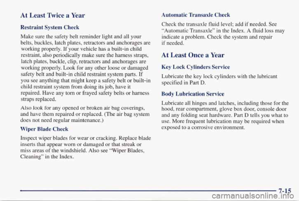 PONTIAC GRAND PRIX 1998  Owners Manual At  Least  Twice  a  Year 
Restraint  System  Check 
Make  sure  the  safety  belt  reminder  light  and  all  your 
belts,  buckles,  latch  plates,  retractors  and  anchorages  are working  properl