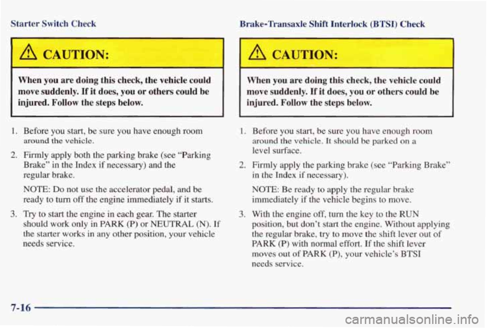 PONTIAC GRAND PRIX 1998  Owners Manual Starter  Switch  Check 
1- 
Brake-Transaxle  Shift  Interlock (BTSI) Check 
r- 
When  you  are  doing  this  check,  the  vehicle  could move  suddenly. 
If it  does,  you or others  could  be 
injure