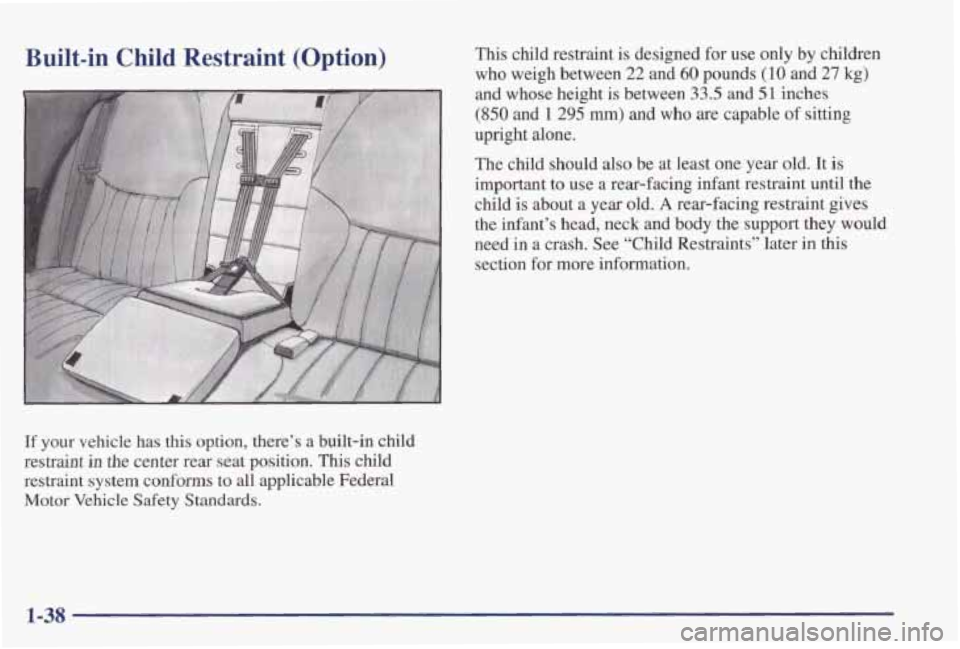 PONTIAC GRAND PRIX 1998  Owners Manual Built-in  Child  Restraint  (Option) 
If your  vehicle  has  this  option,  there’s a built-in  child 
restraint 
in the  center  rear  seat  position. This child 
restraint  system  conforms  to 
a