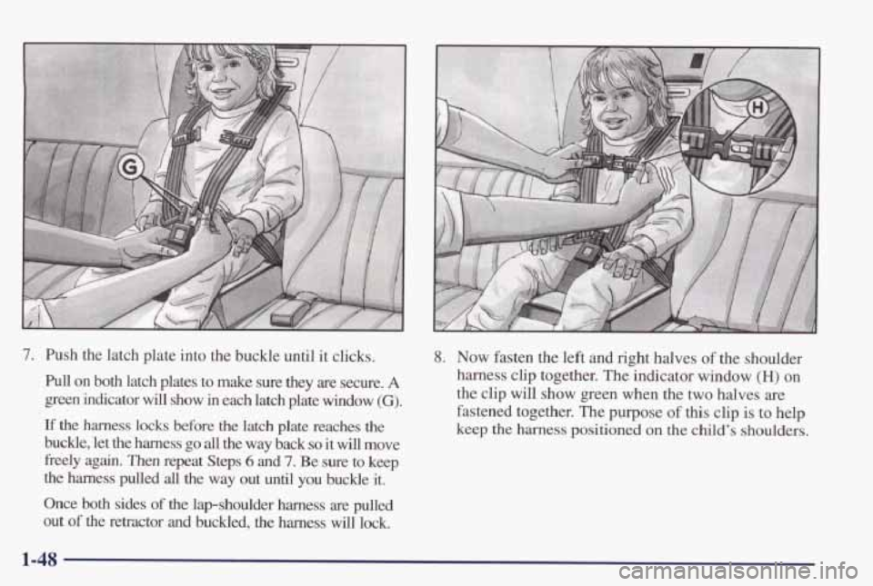 PONTIAC GRAND PRIX 1998  Owners Manual 7. Push  the  latch  plate  into the buckle  until  it  clicks. 
Pull on  both  latch  plates  to  make  sure  they  are  secure. A 
green indicator  will  show  in  each  latch  plate  window (G). 
I