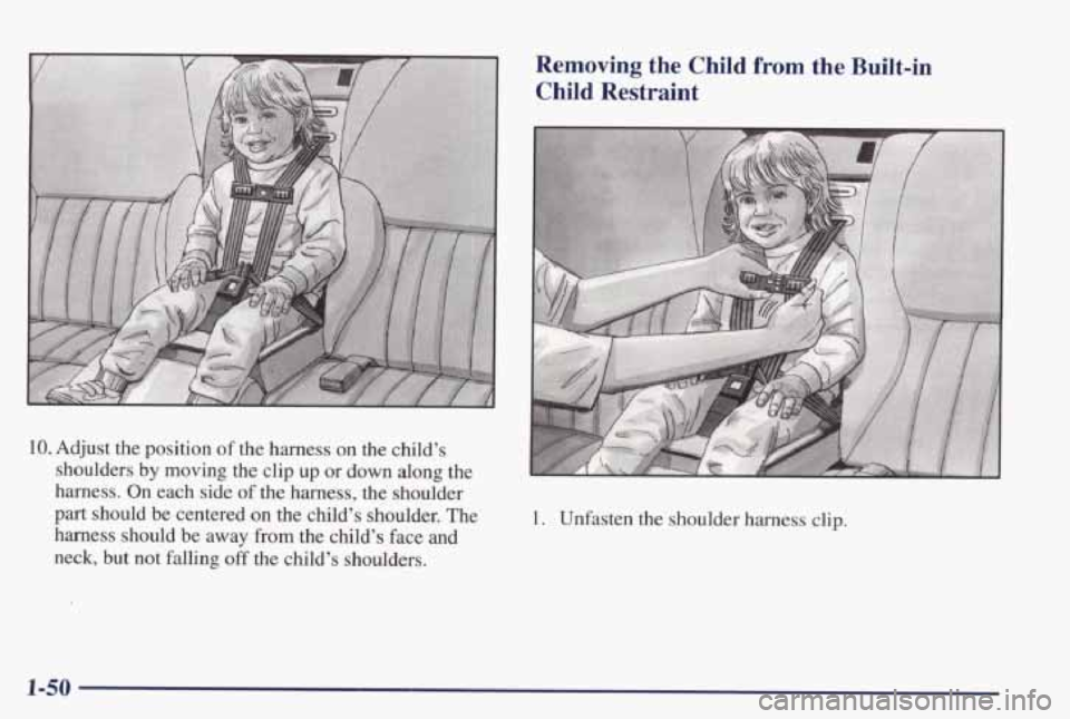 PONTIAC GRAND PRIX 1998  Owners Manual 10. Adjust  the  position  of  the  harness  on  the  child’s shoulders  by  moving  the  clip  up  or down  along  the 
harness.  On  each  side 
of the  harness,  the  shoulder 
part  should  be  