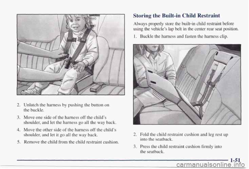 PONTIAC GRAND PRIX 1998  Owners Manual 2. Unlatch  the harness by pushing  the  button  on 
3. Move  one side of the  harness off the  child’s 
the  buckle. 
shoulder, 
and let  the  harness go all the way  back. 
4. Move  the  other  si