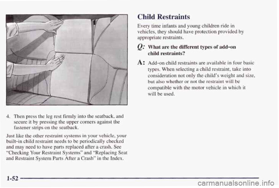 PONTIAC GRAND PRIX 1998  Owners Manual 4. Then  press  the  leg  rest firmly into the  seatback, and 
secure  it  by pressing  the  upper  comers  against  the 
fastener  strips  on  the  seatback. 
Just like the other restraint systems in
