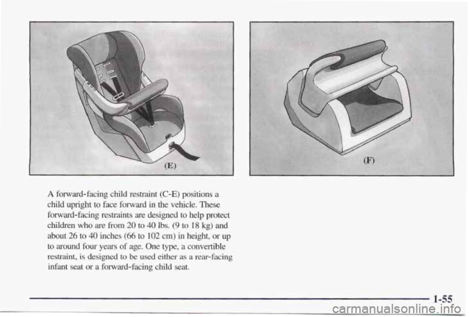 PONTIAC GRAND PRIX 1998  Owners Manual A forward-facing  child  restraint (C-E) positions a 
child  upright  to  face  forward  in  the  vehicle.  These 
forward-facing  restraints  are  designed  to  help 
protect 
children who are from 2