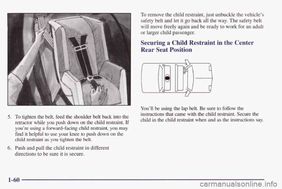 PONTIAC GRAND PRIX 1998  Owners Manual To remove  the  child  restraint, just unbuckle  the  vehicle’s 
safety  belt  and  let  it 
go back all the  way.  The safety  belt 
will  move  freely  again  and  be  ready  to  work  for 
an adu