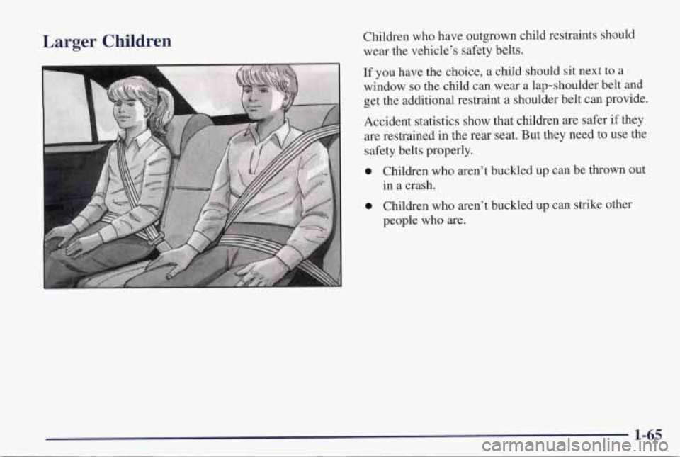 PONTIAC GRAND PRIX 1998  Owners Manual Larger  Children Children  who  have  outgrown  child  restraints  should 
wear  the  vehicle’s  safety belts. 
If you  have  the  choice, a child  should  sit  next  to a 
window so the  child can 