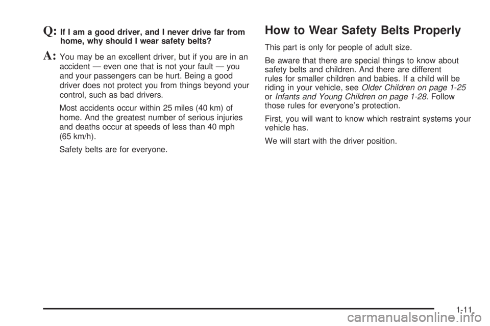 PONTIAC GTO 2005  Owners Manual Q:If I am a good driver, and I never drive far from
home, why should I wear safety belts?
A:You may be an excellent driver, but if you are in an
accident — even one that is not your fault — you
an