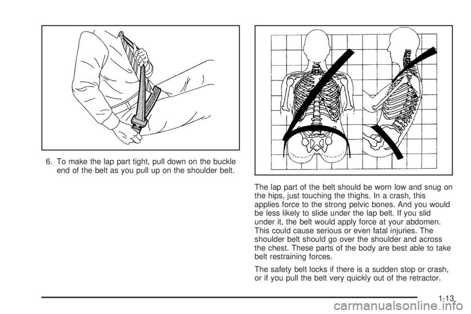 PONTIAC GTO 2005  Owners Manual 6. To make the lap part tight, pull down on the buckle
end of the belt as you pull up on the shoulder belt.
The lap part of the belt should be worn low and snug on
the hips, just touching the thighs. 
