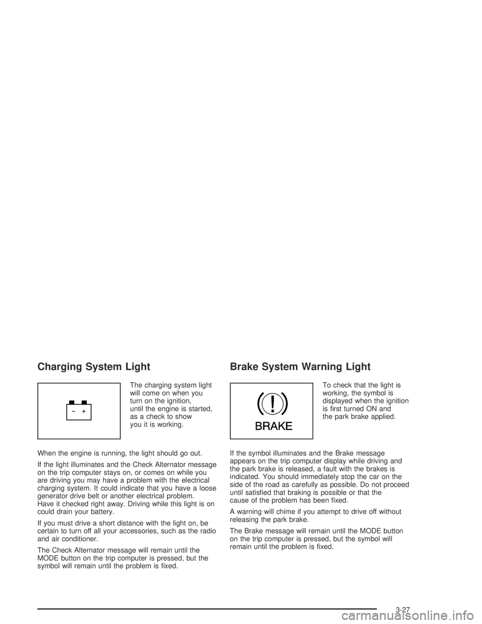 PONTIAC GTO 2004  Owners Manual Charging System Light
The charging system light
will come on when you
turn on the ignition,
until the engine is started,
as a check to show
you it is working.
When the engine is running, the light sho