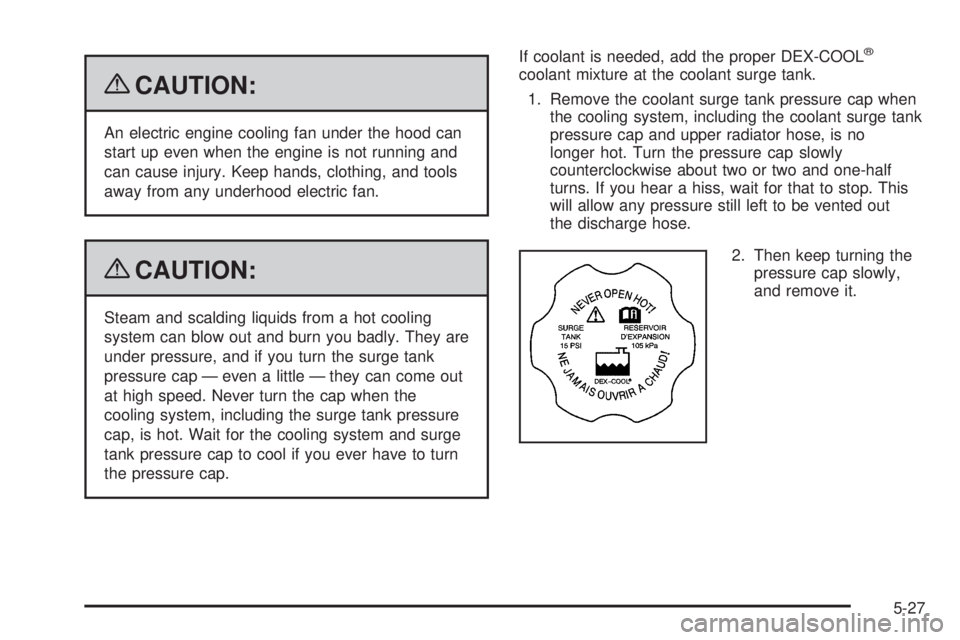 PONTIAC SOLSTICE 2009  Owners Manual {CAUTION:
An electric engine cooling fan under the hood can
start up even when the engine is not running and
can cause injury. Keep hands, clothing, and tools
away from any underhood electric fan.
{CA