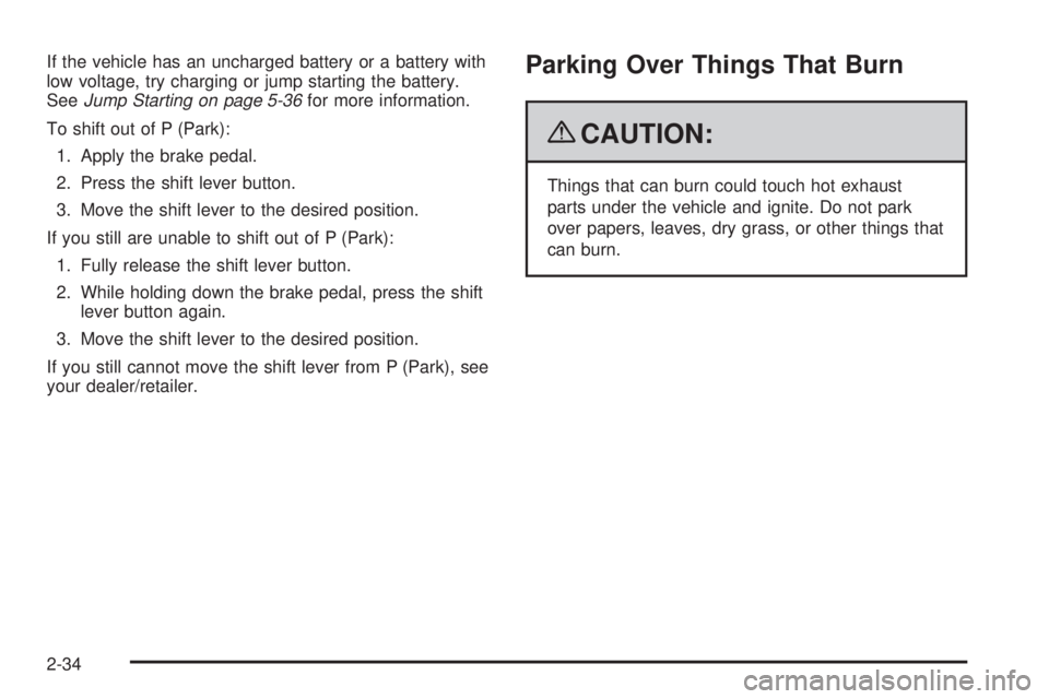 PONTIAC TORRENT 2009  Owners Manual If the vehicle has an uncharged battery or a battery with
low voltage, try charging or jump starting the battery.
SeeJump Starting on page 5-36for more information.
To shift out of P (Park):
1. Apply 