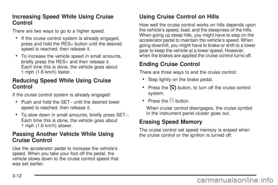 PONTIAC TORRENT 2009  Owners Manual Increasing Speed While Using Cruise
Control
There are two ways to go to a higher speed.
If the cruise control system is already engaged,
press and hold the RES+ button until the desired
speed is reach