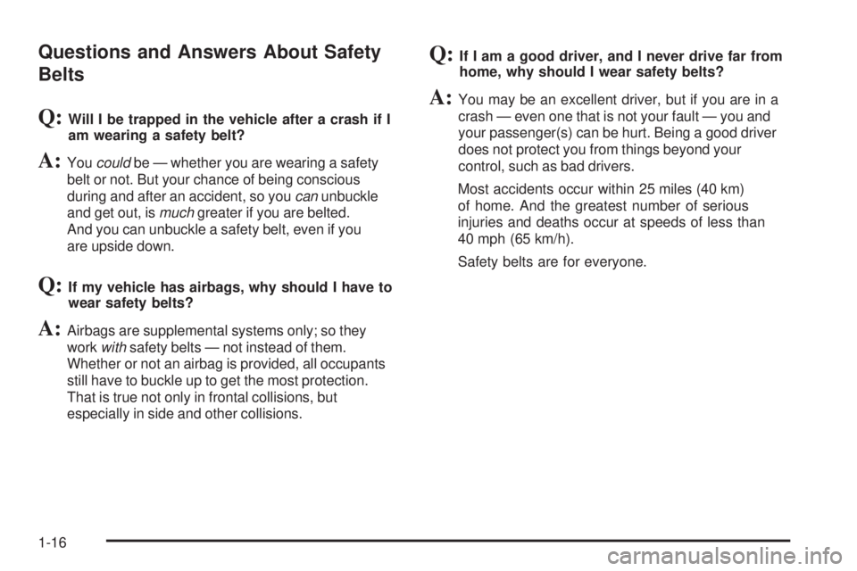 PONTIAC TORRENT 2009  Owners Manual Questions and Answers About Safety
Belts
Q:Will I be trapped in the vehicle after a crash if I
am wearing a safety belt?
A:Youcouldbe — whether you are wearing a safety
belt or not. But your chance 