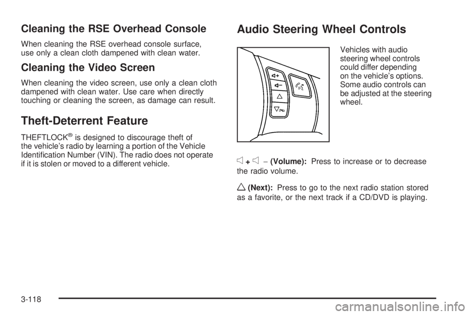 PONTIAC TORRENT 2009  Owners Manual Cleaning the RSE Overhead Console
When cleaning the RSE overhead console surface,
use only a clean cloth dampened with clean water.
Cleaning the Video Screen
When cleaning the video screen, use only a